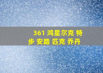 361 鸿星尔克 特步 安踏 匹克 乔丹